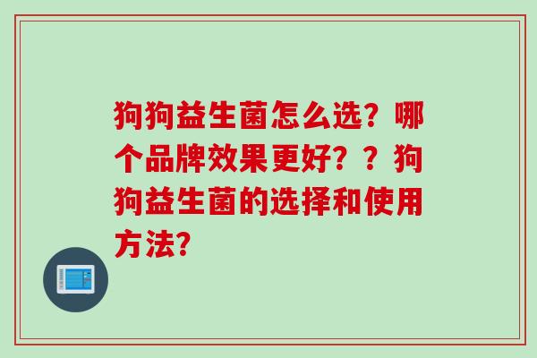 狗狗益生菌怎么选？哪个品牌效果更好？？狗狗益生菌的选择和使用方法？