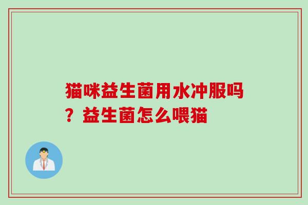 猫咪益生菌用水冲服吗？益生菌怎么喂猫
