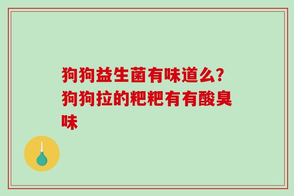 狗狗益生菌有味道么？狗狗拉的粑粑有有酸臭味