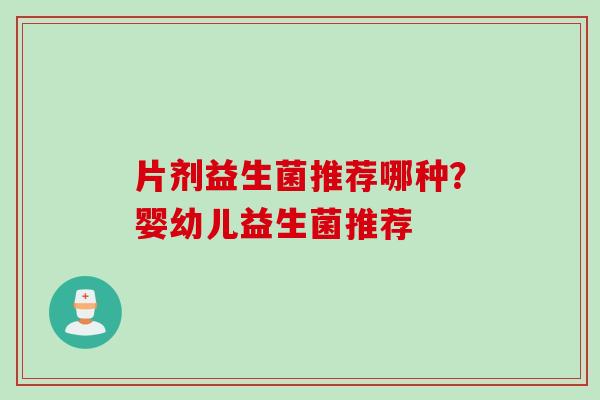 片剂益生菌推荐哪种？婴幼儿益生菌推荐