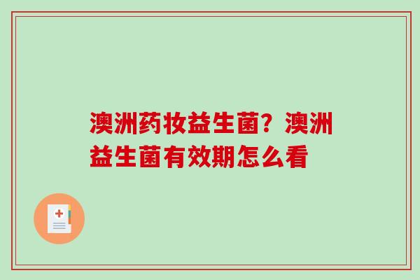 澳洲药妆益生菌？澳洲益生菌有效期怎么看