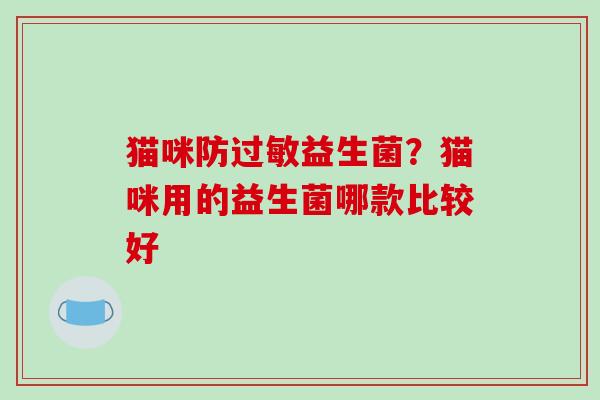 猫咪防过敏益生菌？猫咪用的益生菌哪款比较好
