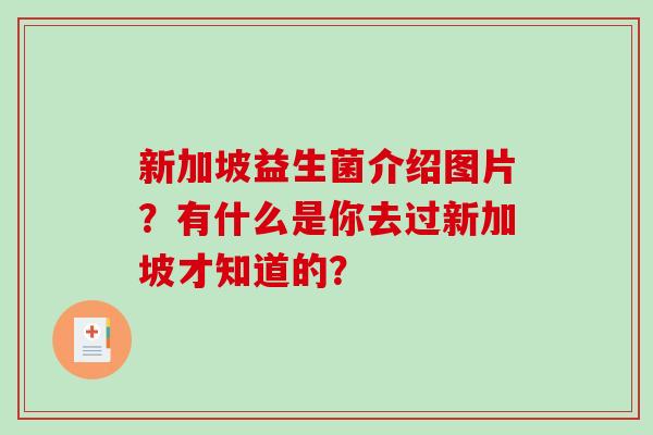 新加坡益生菌介绍图片？有什么是你去过新加坡才知道的？