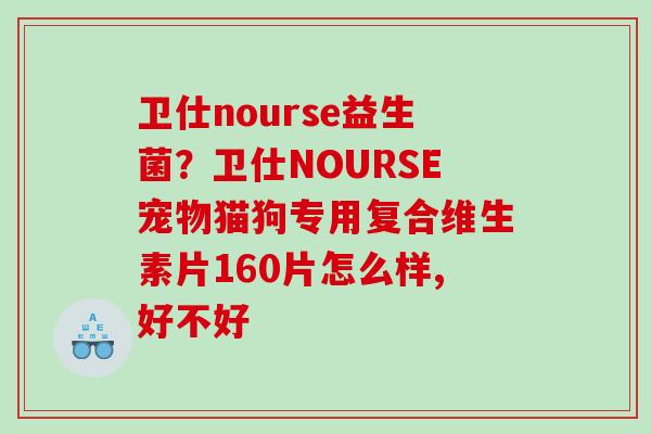 卫仕nourse益生菌？卫仕NOURSE宠物猫狗专用复合维生素片160片怎么样,好不好