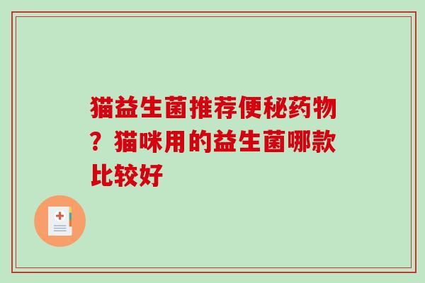 猫益生菌推荐便秘药物？猫咪用的益生菌哪款比较好