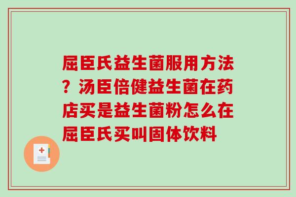 屈臣氏益生菌服用方法？汤臣倍健益生菌在药店买是益生菌粉怎么在屈臣氏买叫固体饮料