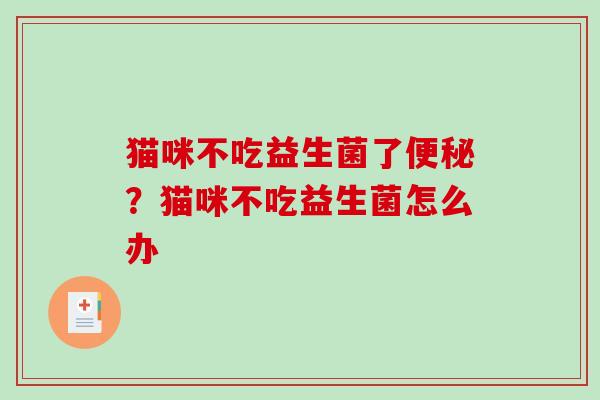 猫咪不吃益生菌了便秘？猫咪不吃益生菌怎么办