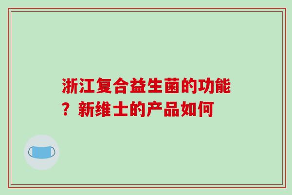 浙江复合益生菌的功能？新维士的产品如何