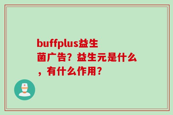 buffplus益生菌广告？益生元是什么，有什么作用？