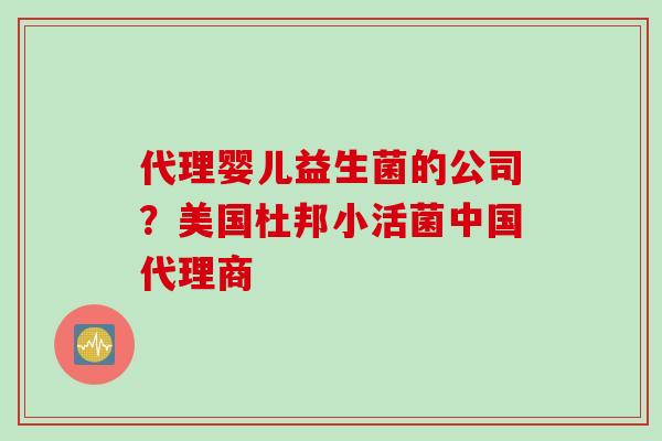 代理婴儿益生菌的公司？美国杜邦小活菌中国代理商