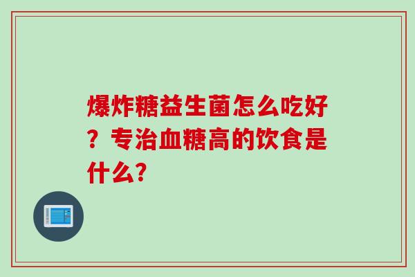 爆炸糖益生菌怎么吃好？专高的饮食是什么？