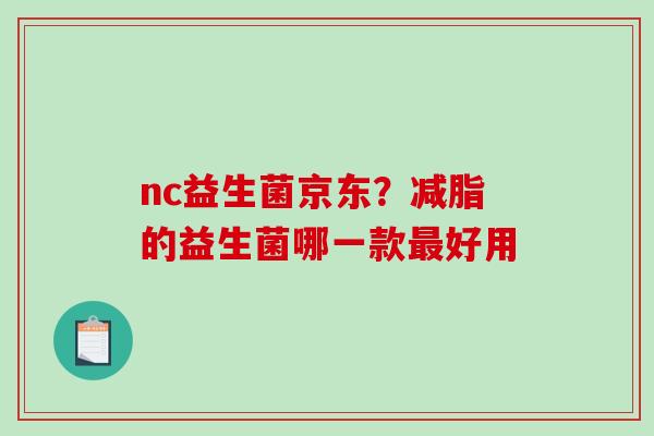 nc益生菌京东？减脂的益生菌哪一款好用