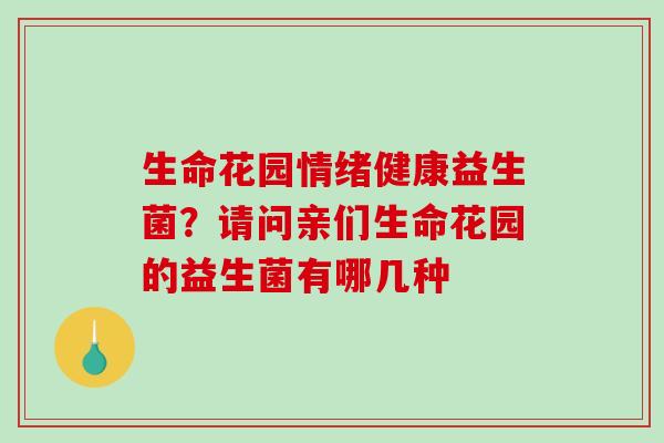 生命花园情绪健康益生菌？请问亲们生命花园的益生菌有哪几种