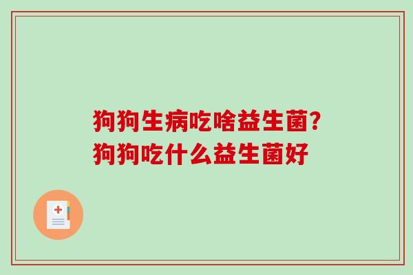 狗狗生病吃啥益生菌？狗狗吃什么益生菌好