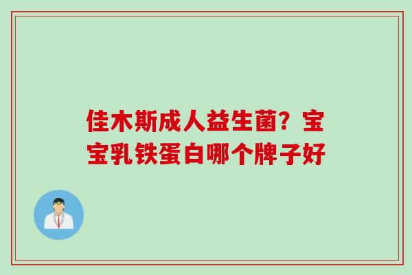 佳木斯成人益生菌？宝宝乳铁蛋白哪个牌子好