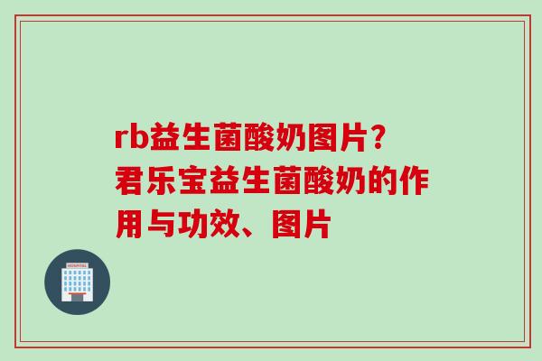rb益生菌酸奶图片？君乐宝益生菌酸奶的作用与功效、图片
