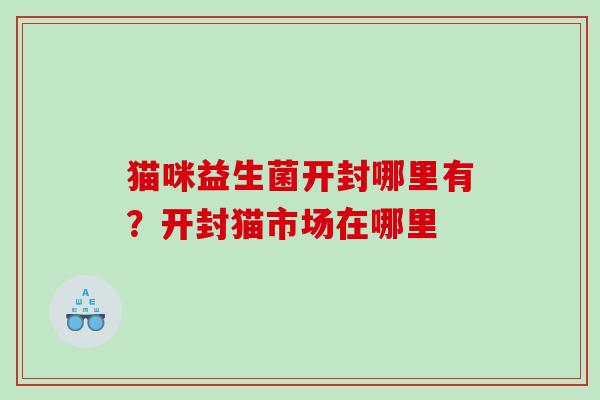 猫咪益生菌开封哪里有？开封猫市场在哪里
