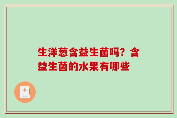 生洋葱含益生菌吗？含益生菌的水果有哪些