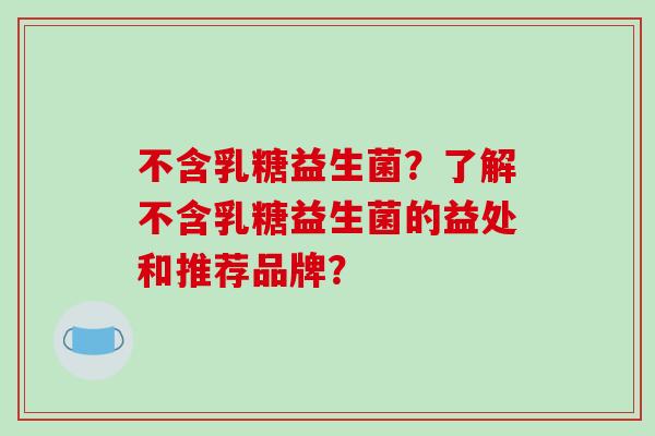 不含乳糖益生菌？了解不含乳糖益生菌的益处和推荐品牌？