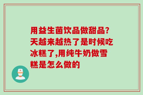 用益生菌饮品做甜品？天越来越热了是时候吃冰糕了,用纯牛奶做雪糕是怎么做的