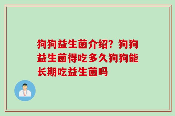 狗狗益生菌介绍？狗狗益生菌得吃多久狗狗能长期吃益生菌吗