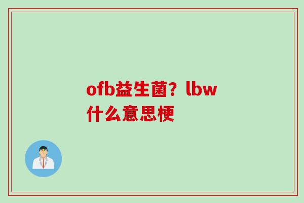 ofb益生菌？lbw什么意思梗