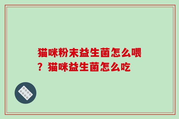 猫咪粉末益生菌怎么喂？猫咪益生菌怎么吃