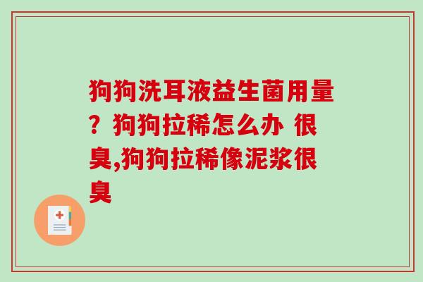 狗狗洗耳液益生菌用量？狗狗拉稀怎么办 很臭,狗狗拉稀像泥浆很臭