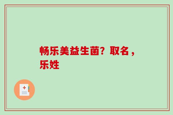 畅乐美益生菌？取名，乐姓