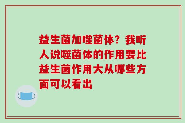 益生菌加噬菌体？我听人说噬菌体的作用要比益生菌作用大从哪些方面可以看出