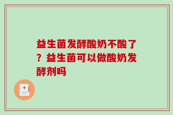 益生菌发酵酸奶不酸了？益生菌可以做酸奶发酵剂吗