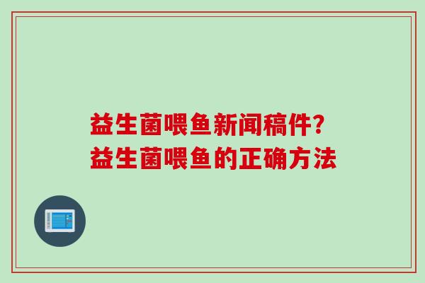 益生菌喂鱼新闻稿件？益生菌喂鱼的正确方法