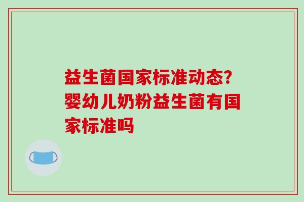 益生菌国家标准动态？婴幼儿奶粉益生菌有国家标准吗