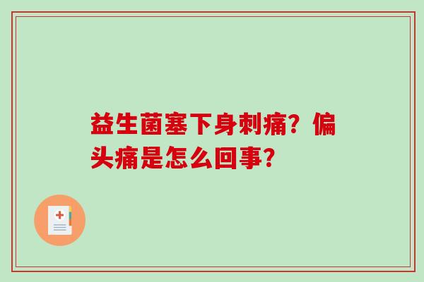 益生菌塞下身刺痛？偏头痛是怎么回事？