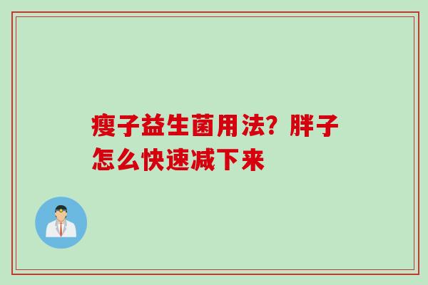 瘦子益生菌用法？胖子怎么快速减下来