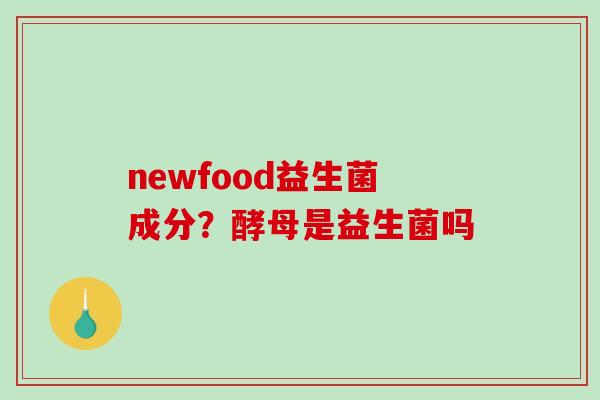 newfood益生菌成分？酵母是益生菌吗