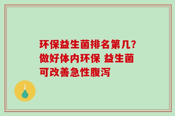 环保益生菌排名第几？做好体内环保 益生菌可改善急性腹泻