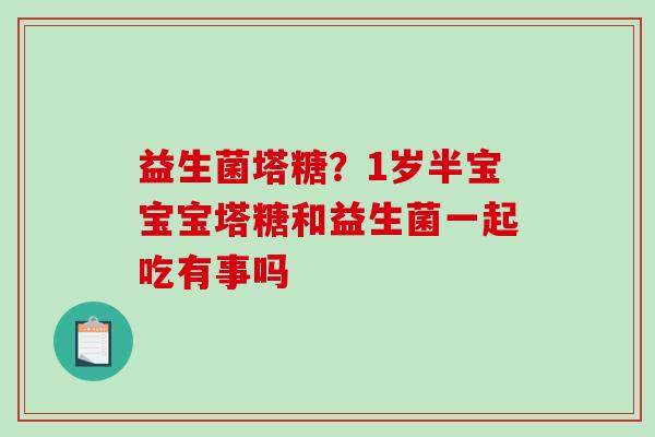 益生菌塔糖？1岁半宝宝宝塔糖和益生菌一起吃有事吗