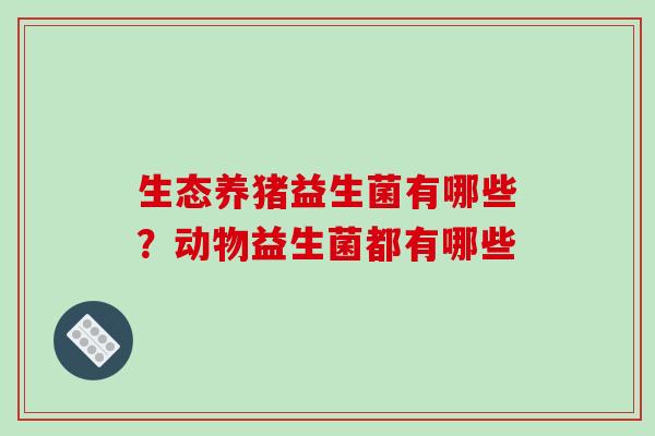 生态养猪益生菌有哪些？动物益生菌都有哪些