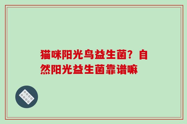 猫咪阳光鸟益生菌？自然阳光益生菌靠谱嘛