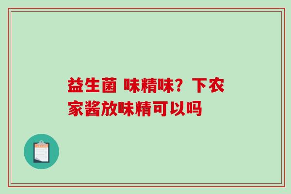 益生菌 味精味？下农家酱放味精可以吗