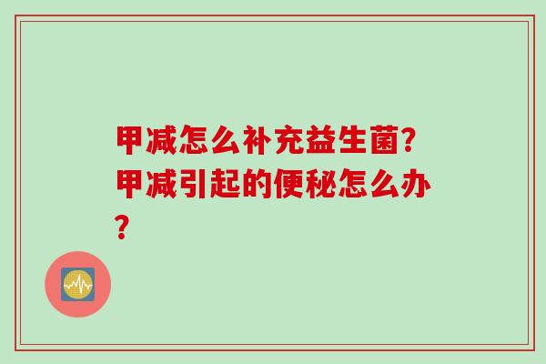 甲减怎么补充益生菌？甲减引起的怎么办？