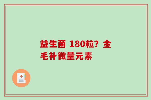 益生菌 180粒？金毛补微量元素