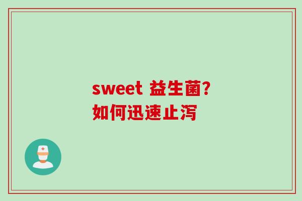 sweet 益生菌？如何迅速止泻