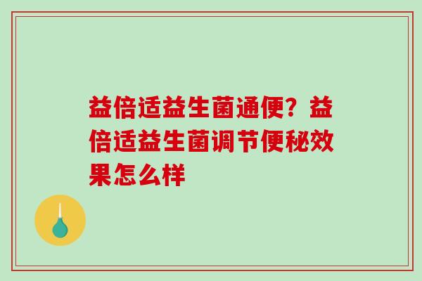 益倍适益生菌通便？益倍适益生菌调节便秘效果怎么样