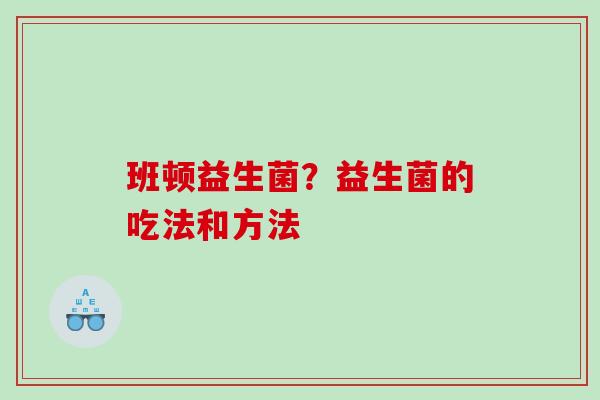 班顿益生菌？益生菌的吃法和方法