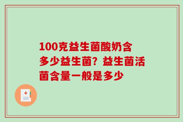 100克益生菌酸奶含多少益生菌？益生菌活菌含量一般是多少