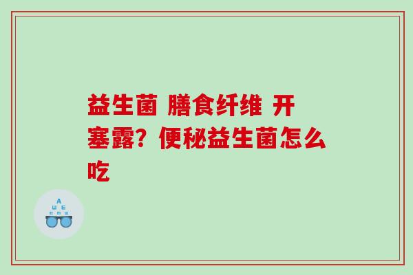 益生菌 膳食纤维 开塞露？便秘益生菌怎么吃