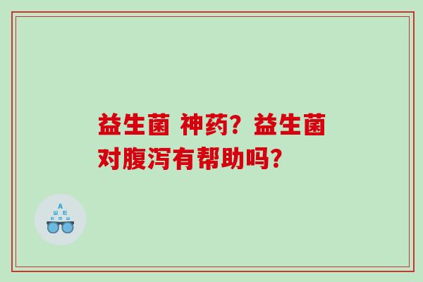 益生菌 神药？益生菌对腹泻有帮助吗？