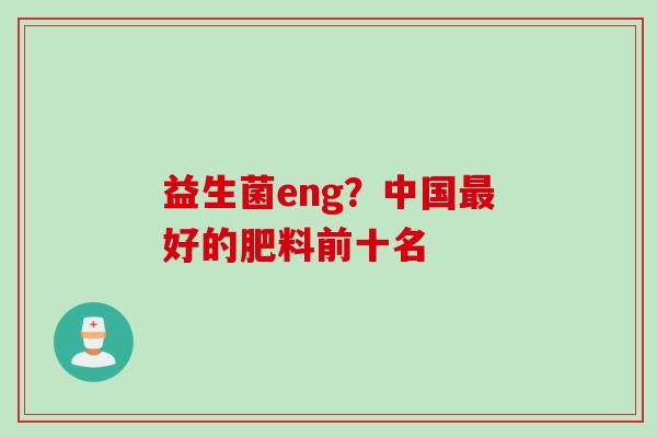 益生菌eng？中国好的肥料前十名